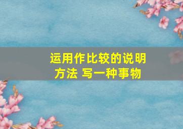 运用作比较的说明方法 写一种事物